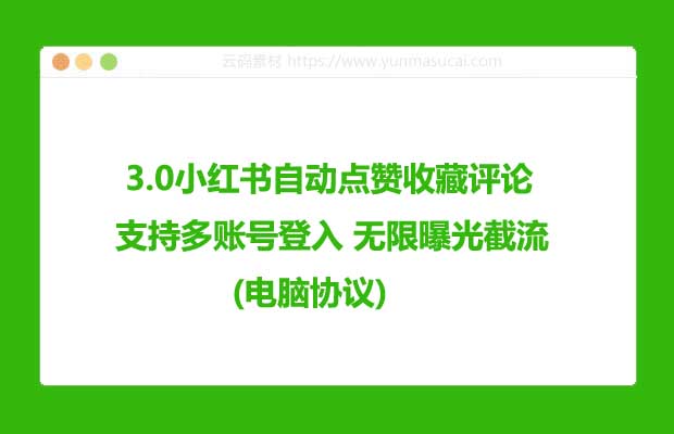 3.0小红书自动点赞收藏评论 支持多账号登入 无限曝光截流 (电脑协议) 