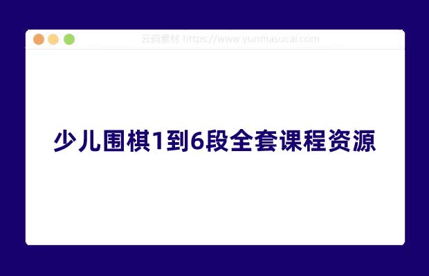 少儿围棋1到6段全套课程资源