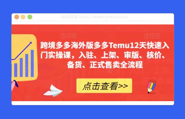 跨境多多海外版多多Temu12天快速入门实操课程 入驻、上架、审版、核价、备货、正式售卖全流程